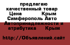 предлагаю качественный товар › Цена ­ 1 000 - Крым, Симферополь Авто » Автопринадлежности и атрибутика   . Крым